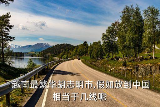  越南最繁華胡志明市,假如放到中國相當于幾線呢