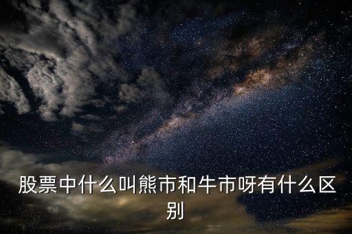  股票中什么叫熊市和牛市呀有什么區別