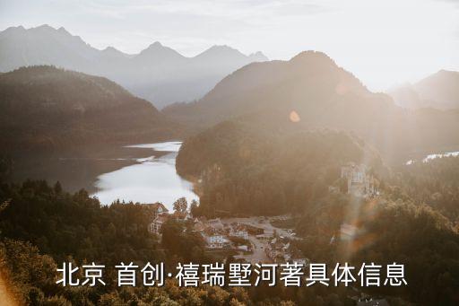  北京 首創·禧瑞墅河著具體信息