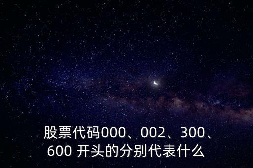  股票代碼000、002、300、600 開頭的分別代表什么