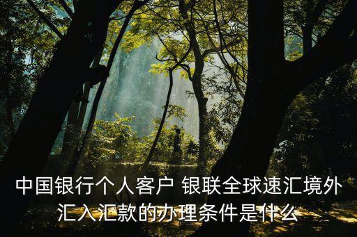 中國銀行個人客戶 銀聯全球速匯境外匯入匯款的辦理條件是什么