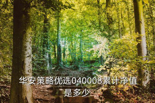  華安策略優選040008累計凈值是多少
