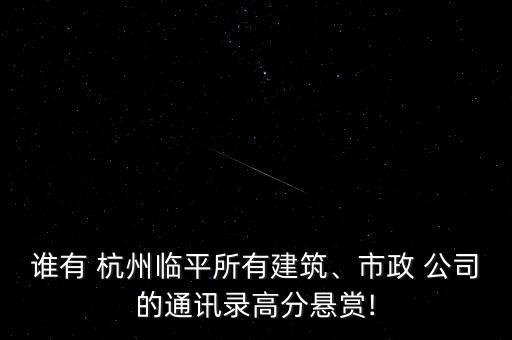 誰有 杭州臨平所有建筑、市政 公司的通訊錄高分懸賞!
