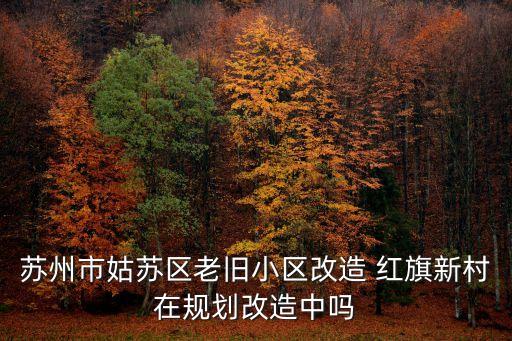 蘇州市姑蘇區老舊小區改造 紅旗新村在規劃改造中嗎