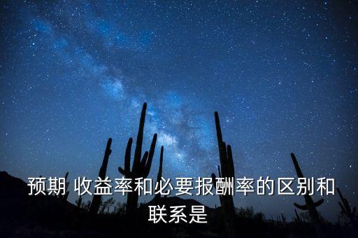  預期 收益率和必要報酬率的區別和聯系是