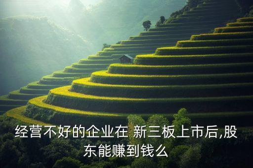 經營不好的企業在 新三板上市后,股東能賺到錢么