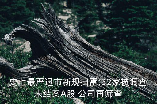 史上最嚴退市新規掃雷:32家被調查未結案A股 公司再篩查