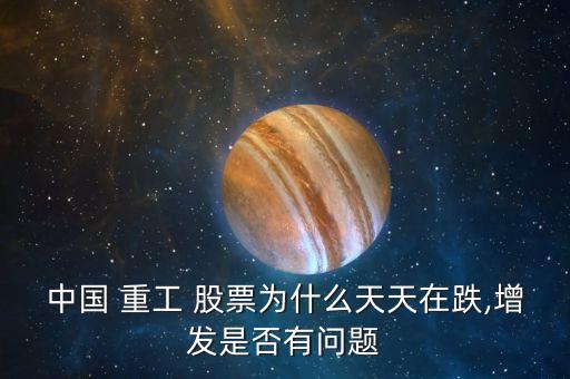中國 重工 股票為什么天天在跌,增發是否有問題
