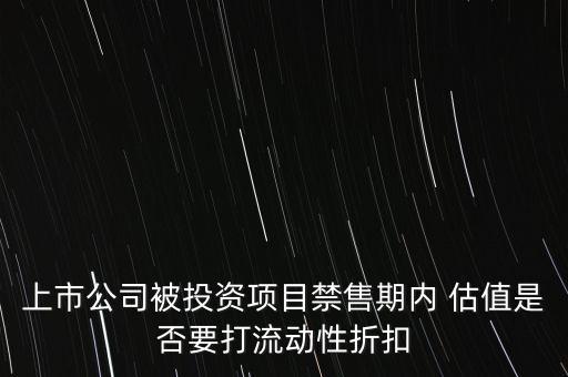 上市公司被投資項目禁售期內 估值是否要打流動性折扣