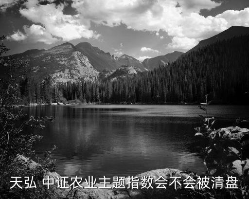 天弘 中證農業主題指數會不會被清盤