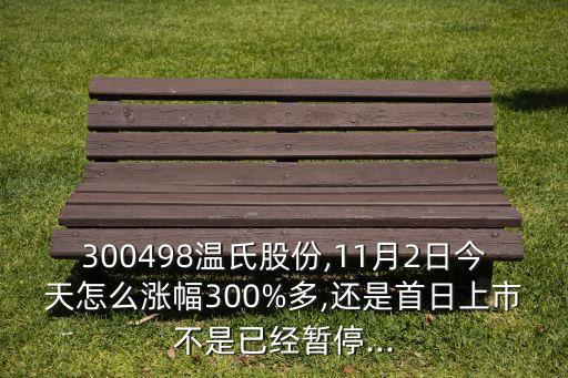 300498溫氏股份,11月2日今天怎么漲幅300%多,還是首日上市不是已經暫停...