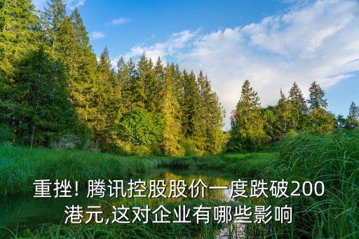 重挫! 騰訊控股股價一度跌破200港元,這對企業有哪些影響
