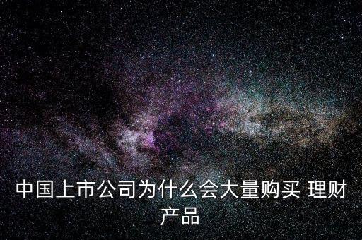 中國上市公司為什么會大量購買 理財產品
