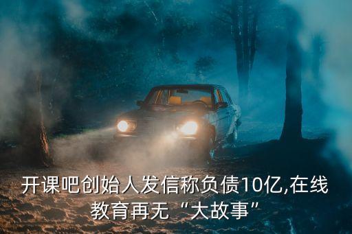 開課吧創始人發信稱負債10億,在線教育再無“大故事”