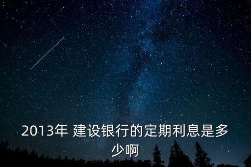 2013年 建設銀行的定期利息是多少啊