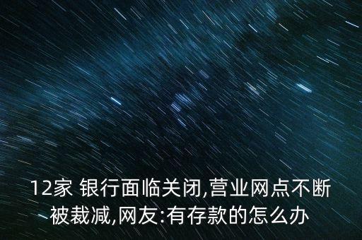 12家 銀行面臨關閉,營業網點不斷被裁減,網友:有存款的怎么辦