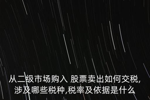 從二級市場購入 股票賣出如何交稅,涉及哪些稅種,稅率及依據是什么