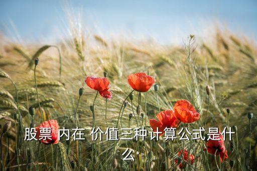 股票 內在 價值三種計算公式是什么