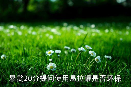 懸賞20分提問使用易拉罐是否環保