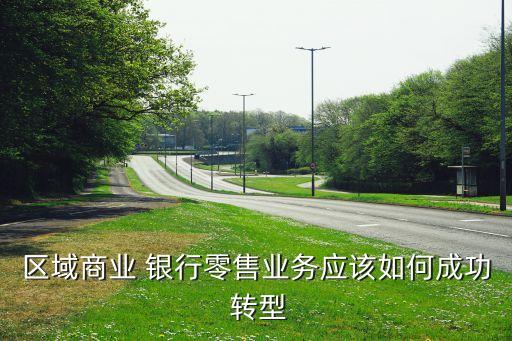 區域商業 銀行零售業務應該如何成功 轉型