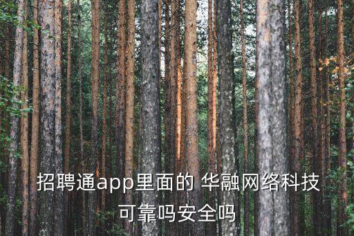  招聘通app里面的 華融網絡科技可靠嗎安全嗎