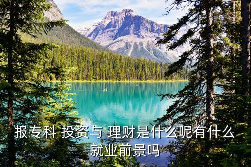 報專科 投資與 理財是什么呢有什么就業前景嗎