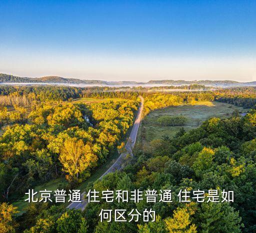  北京普通 住宅和非普通 住宅是如何區分的