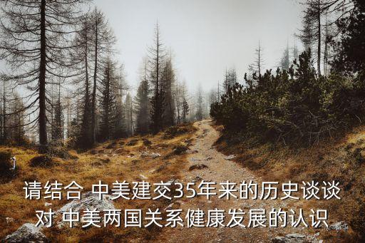 請結合 中美建交35年來的歷史談談對 中美兩國關系健康發展的認識