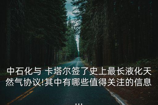 中石化與 卡塔爾簽了史上最長液化天然氣協議!其中有哪些值得關注的信息...
