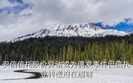 安信信托股價異動或為偶發事件但信托業轉型迫在眉睫