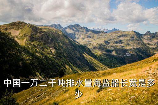 中國一萬二千噸排水量海監船長寬是多少