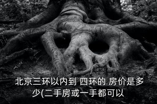  北京三環以內到 四環的 房價是多少(二手房或一手都可以