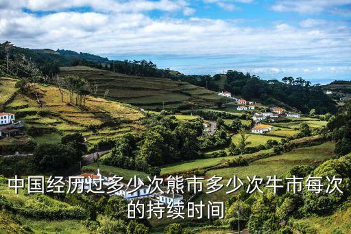 中國經歷過多少次熊市多少次牛市每次的持續時間