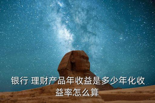  銀行 理財產品年收益是多少年化收益率怎么算