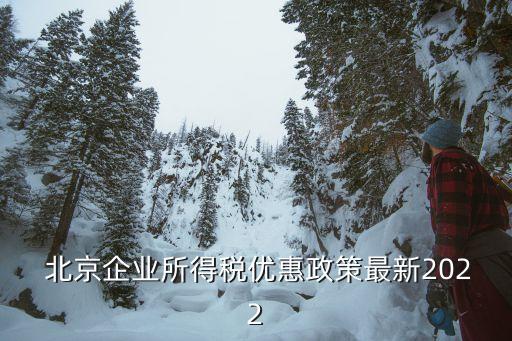  北京企業所得稅優惠政策最新2022