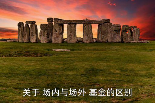 關于 場內與場外 基金的區別