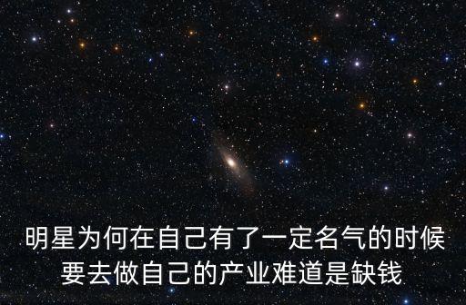  明星為何在自己有了一定名氣的時候要去做自己的產業難道是缺錢