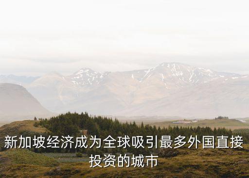 新加坡經濟成為全球吸引最多外國直接投資的城市