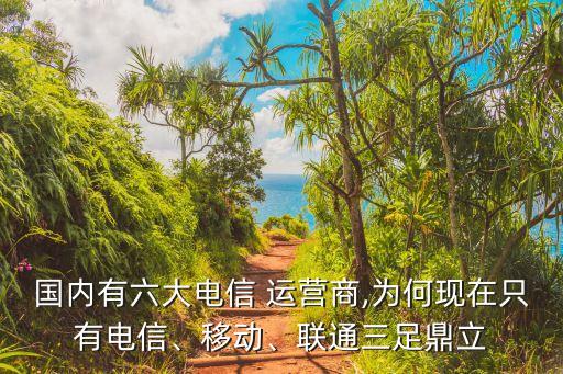 國內有六大電信 運營商,為何現在只有電信、移動、聯通三足鼎立