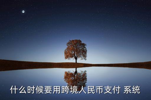 什么時候要用跨境人民幣支付 系統