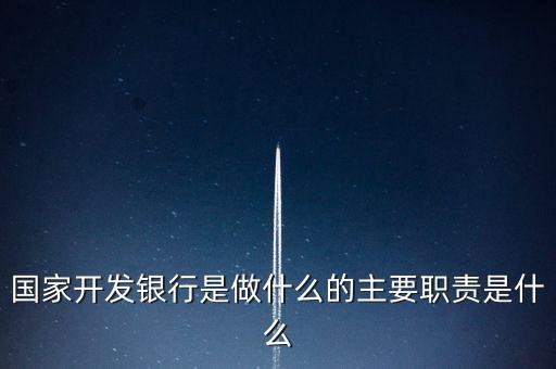 國家開發銀行是做什么的主要職責是什么