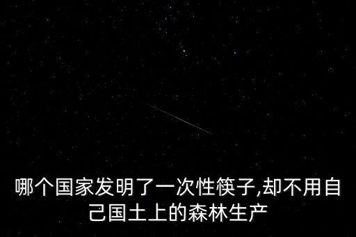 哪個國家發明了一次性筷子,卻不用自己國土上的森林生產