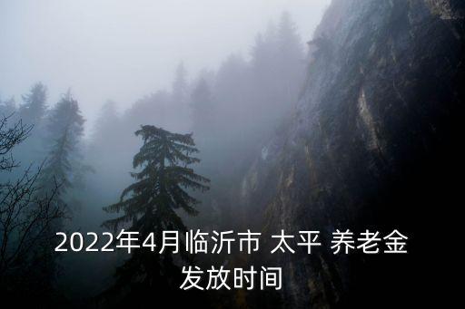 2022年4月臨沂市 太平 養老金發放時間