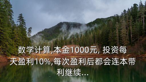 數學計算,本金1000元, 投資每天盈利10%,每次盈利后都會連本帶利繼續...