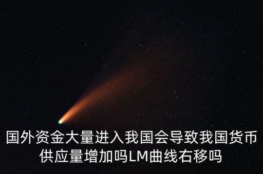 國外資金大量進入我國會導(dǎo)致我國貨幣供應(yīng)量增加嗎LM曲線右移嗎