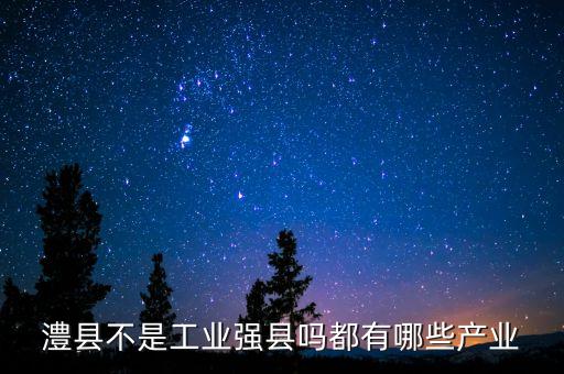 澧縣不是工業強縣嗎都有哪些產業