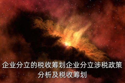 企業分立的稅收籌劃企業分立涉稅政策分析及稅收籌劃