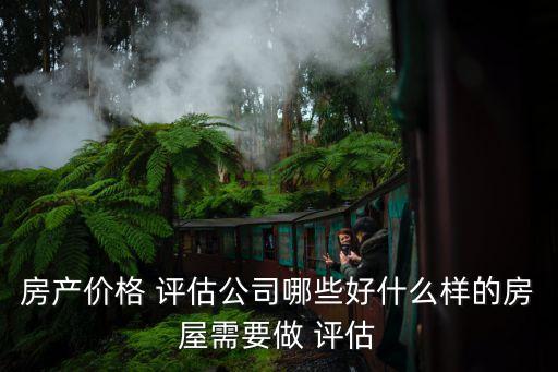房產(chǎn)價(jià)格 評估公司哪些好什么樣的房屋需要做 評估