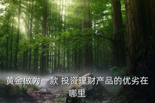 黃金做為一款 投資理財產品的優劣在哪里