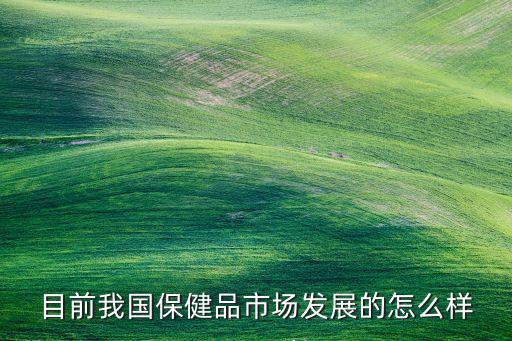 目前我國保健品市場發展的怎么樣
